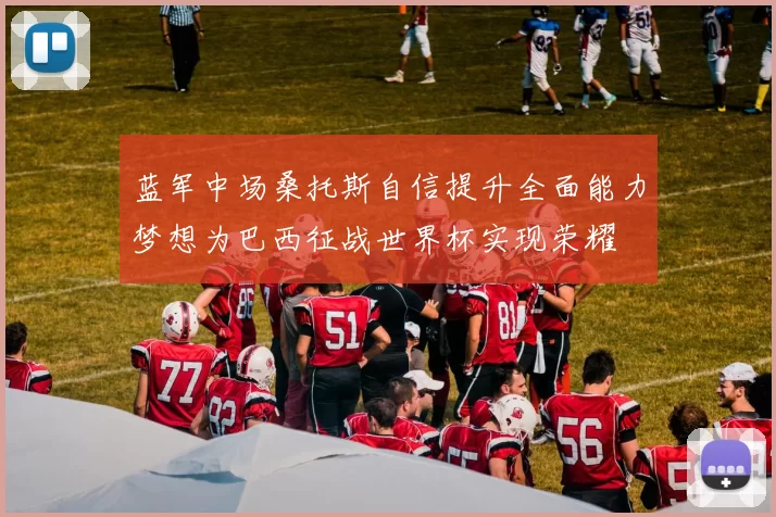 蓝军中场桑托斯自信提升全面能力梦想为巴西征战世界杯实现荣耀