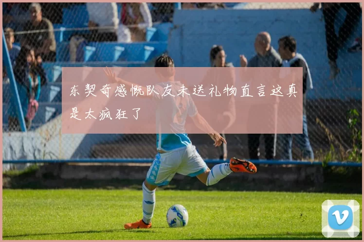 东契奇感慨队友未送礼物直言这真是太疯狂了