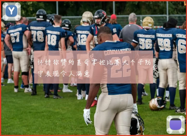怀特称赞约基奇掌控比赛大个子防守表现令人满意