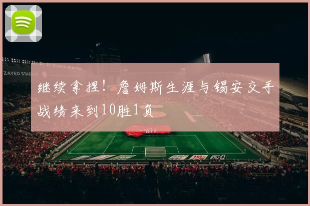 继续拿捏！詹姆斯生涯与锡安交手战绩来到10胜1负