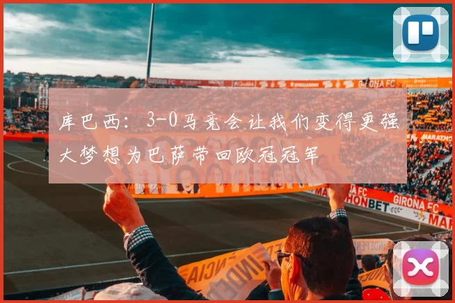 库巴西：3-0马竞会让我们变得更强大梦想为巴萨带回欧冠冠军