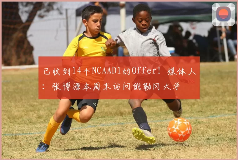 已收到14个NCAAD1的Offer！媒体人：张博源本周末访问俄勒冈大学