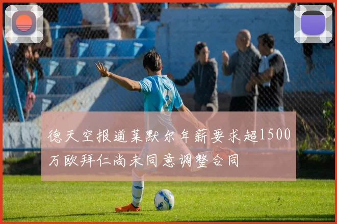 德天空报道莱默尔年薪要求超1500万欧拜仁尚未同意调整合同