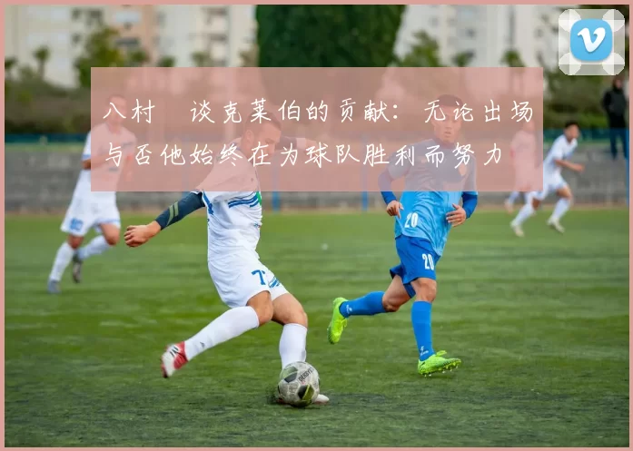 八村塁谈克莱伯的贡献：无论出场与否他始终在为球队胜利而努力