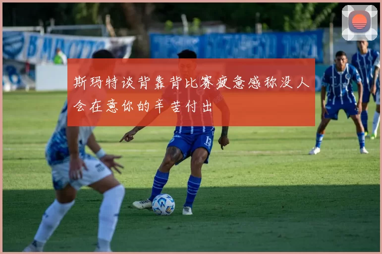 斯玛特谈背靠背比赛疲惫感称没人会在意你的辛苦付出
