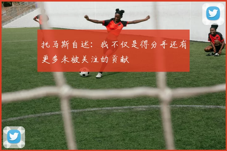 托马斯自述：我不仅是得分手还有更多未被关注的贡献