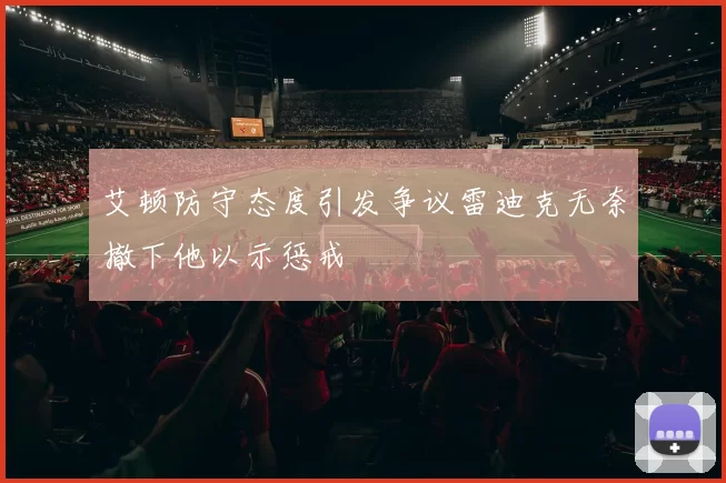 艾顿防守态度引发争议雷迪克无奈撤下他以示惩戒
