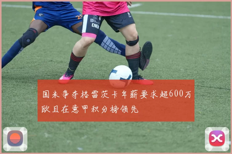 国米争夺格雷茨卡年薪要求超600万欧且在意甲积分榜领先