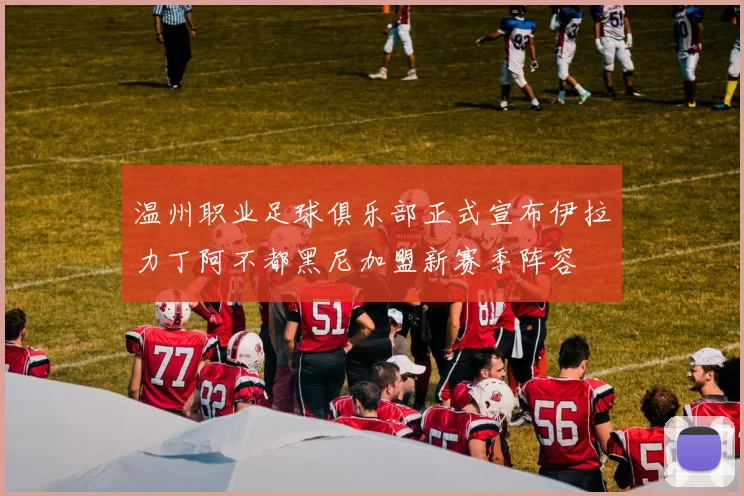 温州职业足球俱乐部正式宣布伊拉力丁阿不都黑尼加盟新赛季阵容
