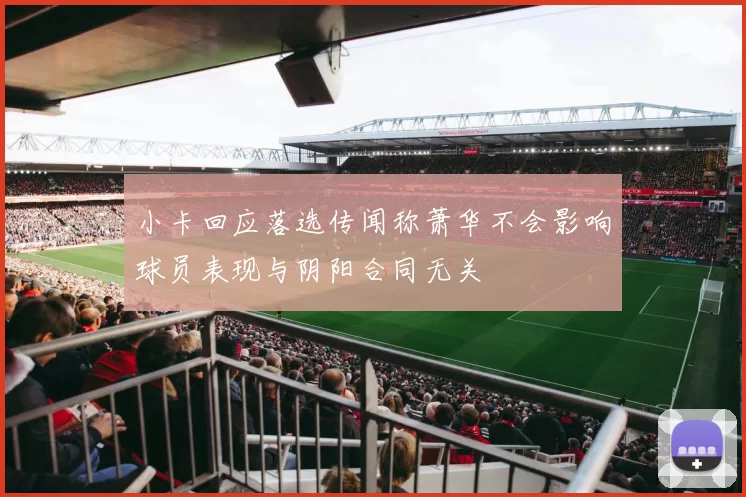 小卡回应落选传闻称萧华不会影响球员表现与阴阳合同无关