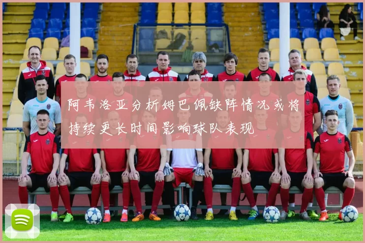 阿韦洛亚分析姆巴佩缺阵情况或将持续更长时间影响球队表现